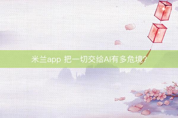 米兰app 把一切交给AI有多危境？